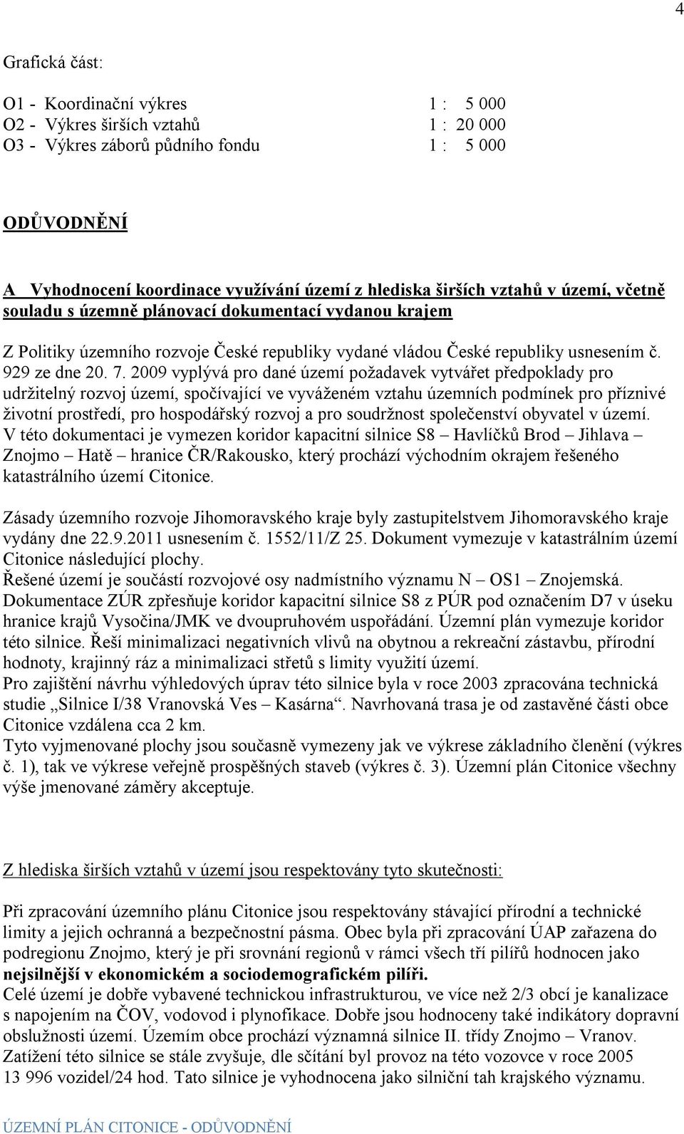 2009 vyplývá pro dané území požadavek vytvářet předpoklady pro udržitelný rozvoj území, spočívající ve vyváženém vztahu územních podmínek pro příznivé životní prostředí, pro hospodářský rozvoj a pro