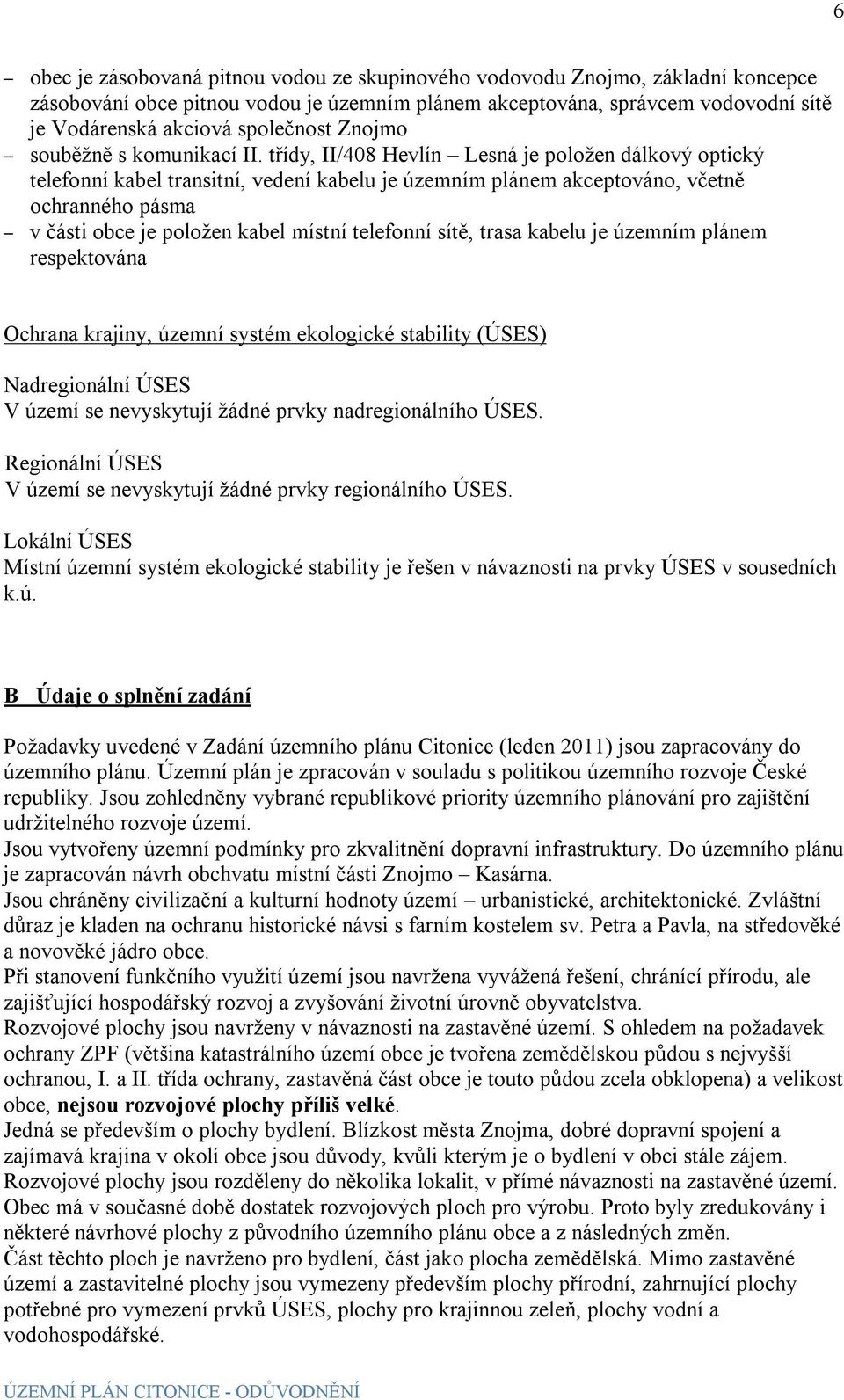 třídy, II/408 Hevlín Lesná je položen dálkový optický telefonní kabel transitní, vedení kabelu je územním plánem akceptováno, včetně ochranného pásma v části obce je položen kabel místní telefonní