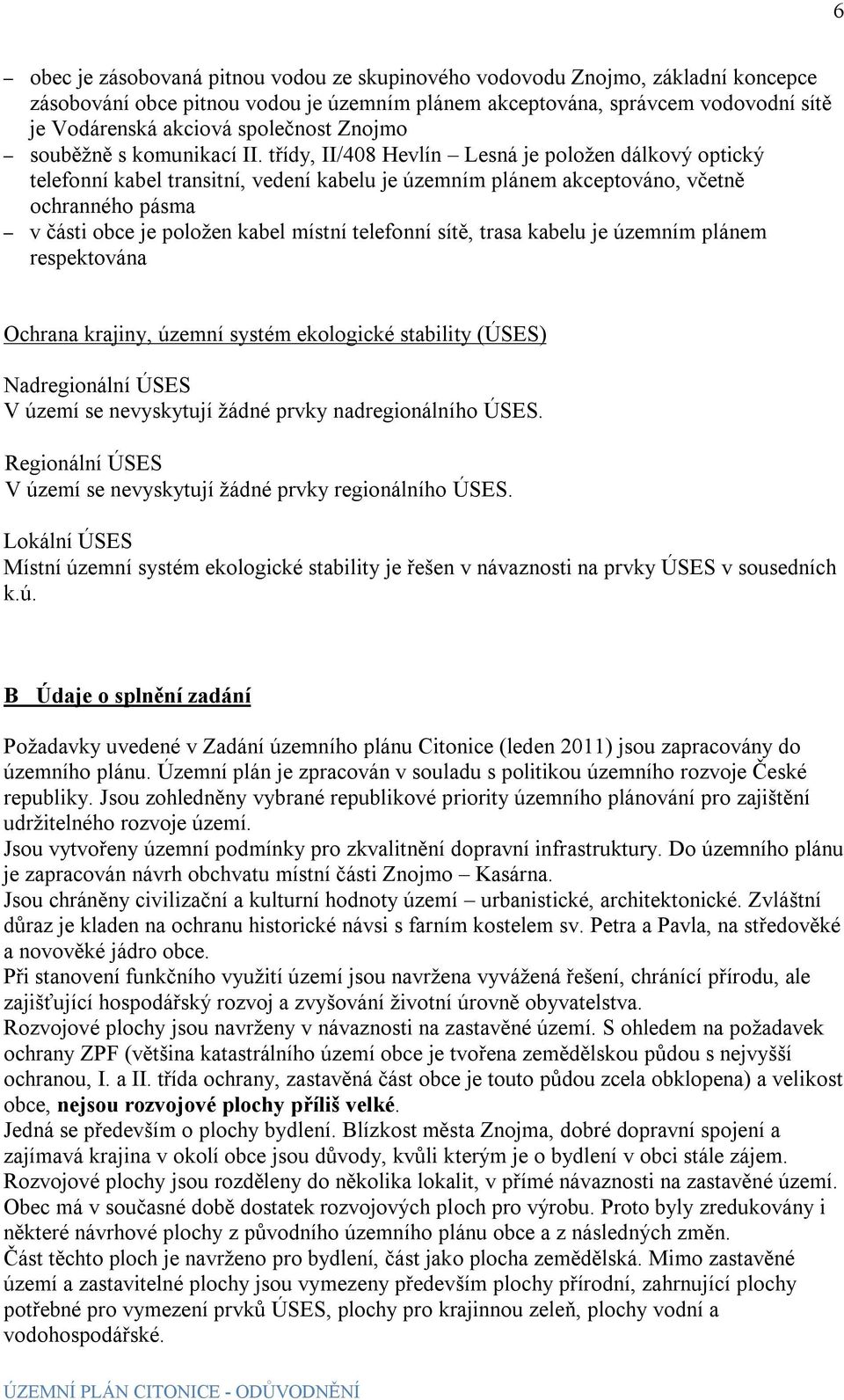 třídy, II/408 Hevlín Lesná je položen dálkový optický telefonní kabel transitní, vedení kabelu je územním plánem akceptováno, včetně ochranného pásma v části obce je položen kabel místní telefonní