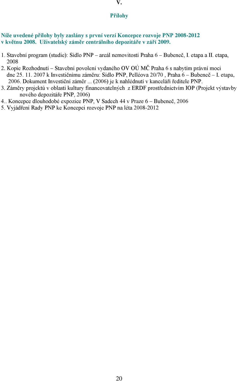 2007 k Investičnímu záměru: Sídlo PNP, Pelléova 20/70, Praha 6 Bubeneč I. etapa, 2006. Dokument Investiční záměr... (2006) je k nahlédnutí v kanceláři ředitele PNP. 3.