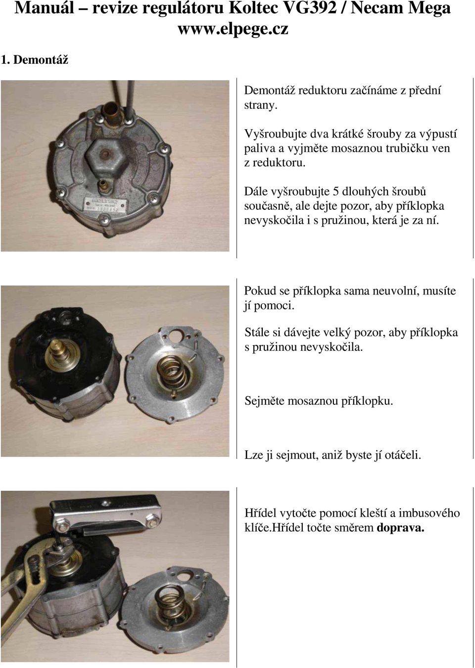 Dále vyšroubujte 5 dlouhých šroubů současně, ale dejte pozor, aby příklopka nevyskočila i s pružinou, která je za ní.