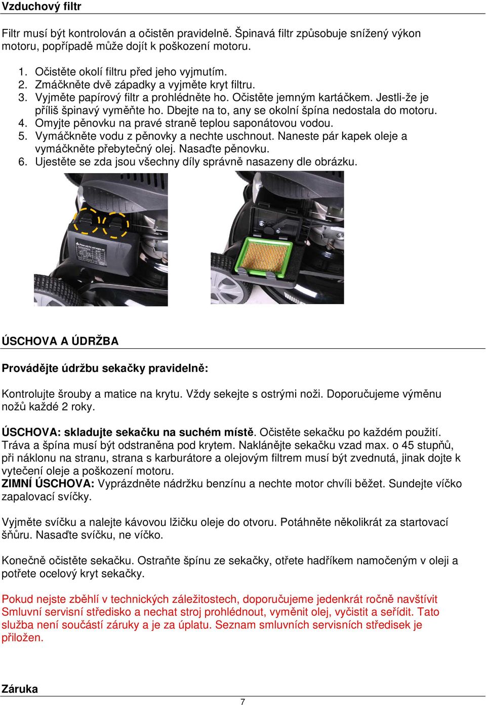 Dbejte na to, any se okolní špína nedostala do motoru. 4. Omyjte pěnovku na pravé straně teplou saponátovou vodou. 5. Vymáčkněte vodu z pěnovky a nechte uschnout.