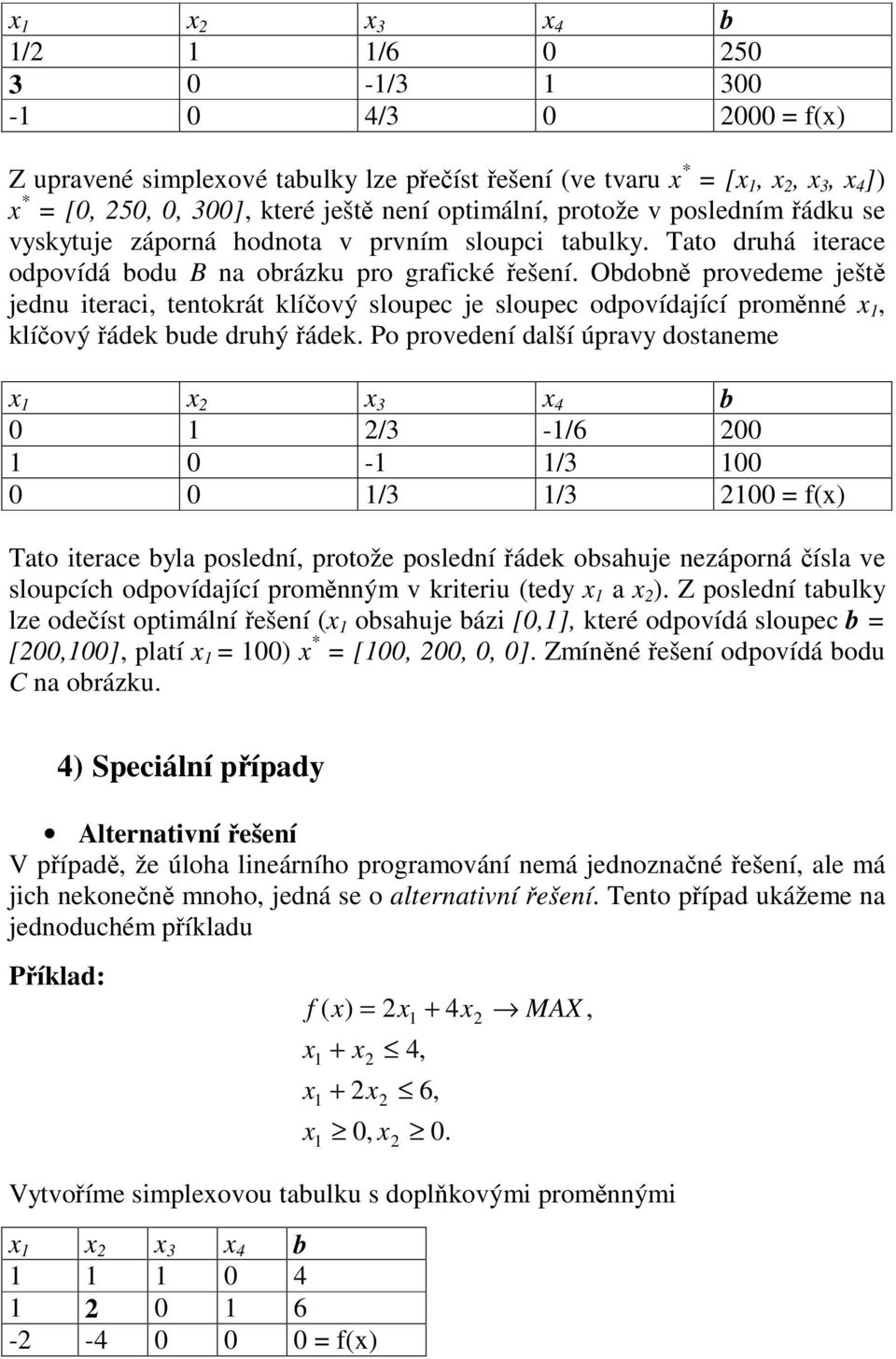Po provedeí další úpravy dostaeme b 0 / -/6 00 0 - / 00 0 0 / / 00 = f() Tato iterace byla posledí protože posledí ádek obsahuje ezáporá ísla ve sloupcích odpovídající promým v kriteriu (tedy a ).