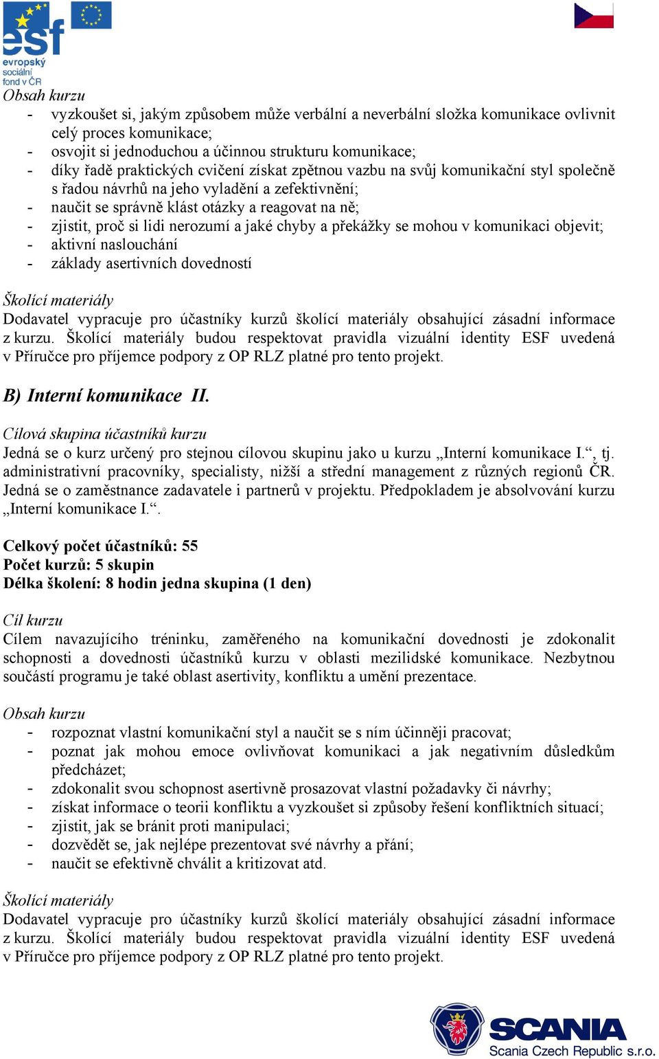 nerozumí a jaké chyby a překážky se mohou v komunikaci objevit; - aktivní naslouchání - základy asertivních dovedností z kurzu.