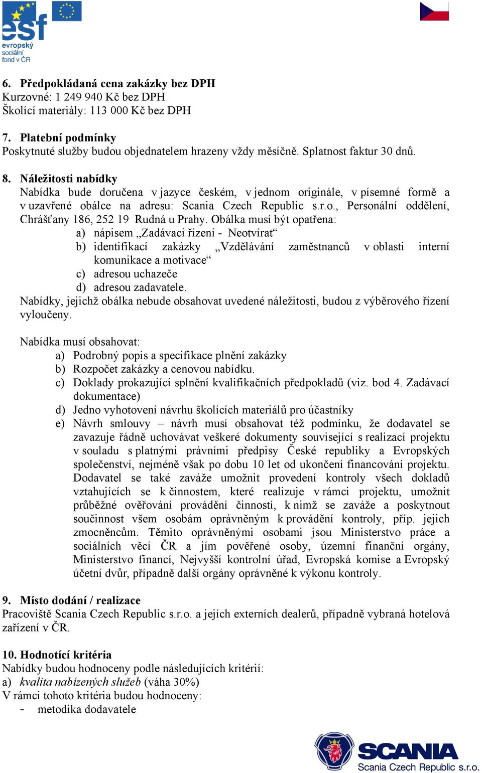 Obálka musí být opatřena: a) nápisem Zadávací řízení - Neotvírat b) identifikací zakázky Vzdělávání zaměstnanců v oblasti interní komunikace a motivace c) adresou uchazeče d) adresou zadavatele.