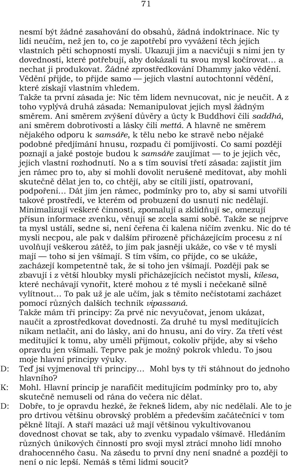 Vìdìní pøijde, to pøijde samo jejich vlastní autochtonní vìdìní, které získají vlastním vhledem. Takže ta první zásada je: Nic tìm lidem nevnucovat, nic je neuèit.