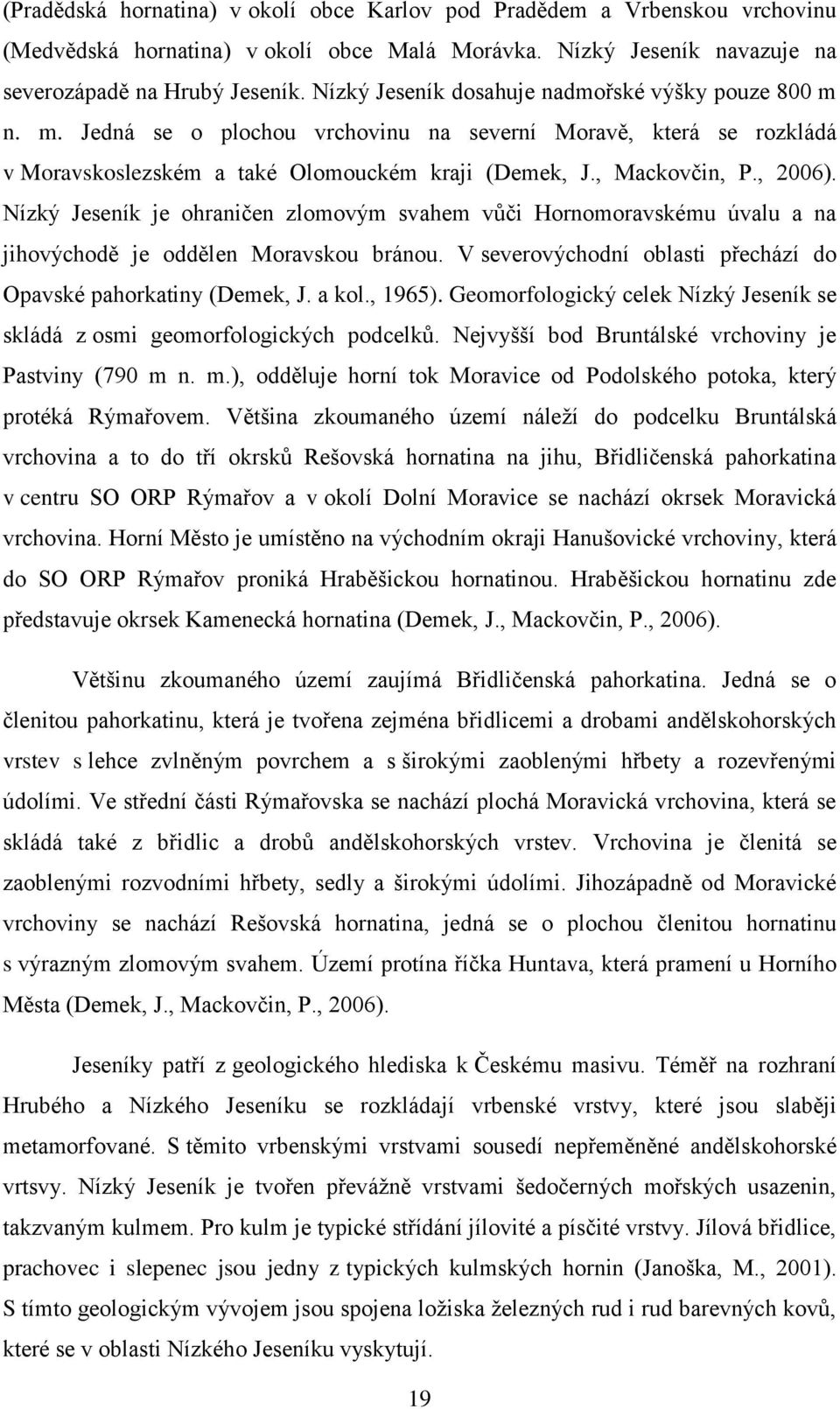 Nízký Jeseník je ohraničen zlomovým svahem vůči Hornomoravskému úvalu a na jihovýchodě je oddělen Moravskou bránou. V severovýchodní oblasti přechází do Opavské pahorkatiny (Demek, J. a kol., 1965).