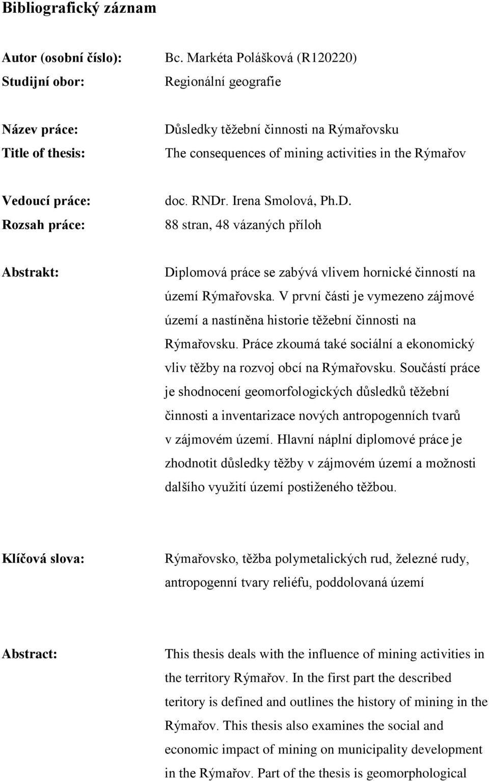 práce: doc. RNDr. Irena Smolová, Ph.D. 88 stran, 48 vázaných příloh Abstrakt: Diplomová práce se zabývá vlivem hornické činností na území Rýmařovska.