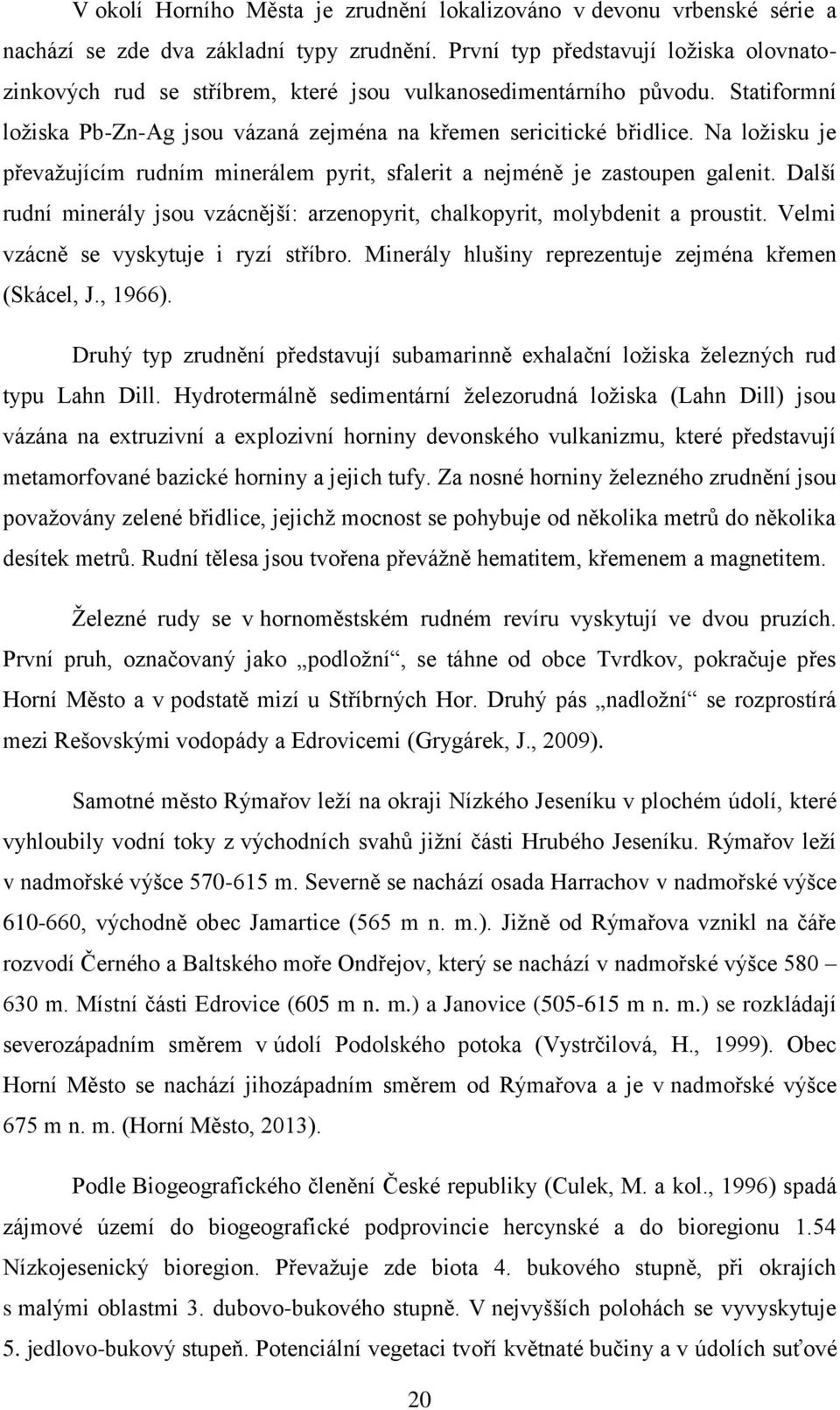 Na ložisku je převažujícím rudním minerálem pyrit, sfalerit a nejméně je zastoupen galenit. Další rudní minerály jsou vzácnější: arzenopyrit, chalkopyrit, molybdenit a proustit.