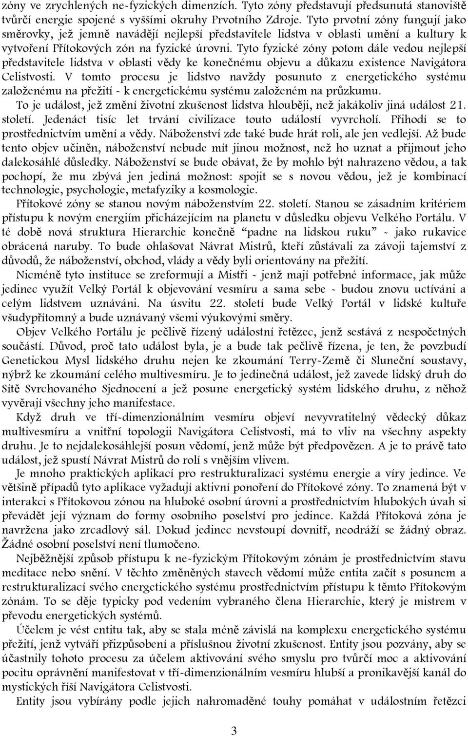 Tyto fyzické zóny potom dále vedou nejlepší představitele lidstva v oblasti vědy ke konečnému objevu a důkazu existence Navigátora Celistvosti.