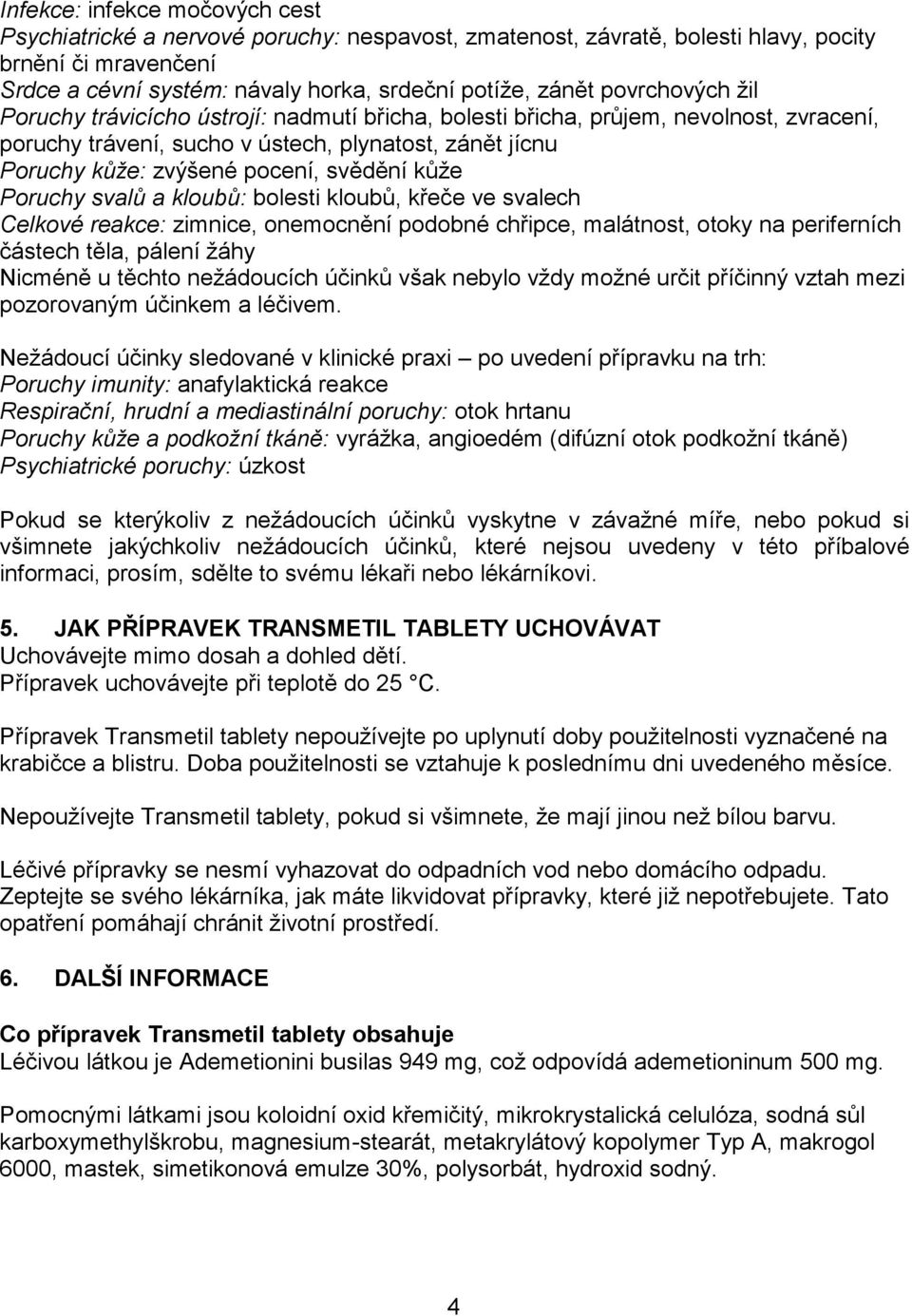 kůže Poruchy svalů a kloubů: bolesti kloubů, křeče ve svalech Celkové reakce: zimnice, onemocnění podobné chřipce, malátnost, otoky na periferních částech těla, pálení žáhy Nicméně u těchto