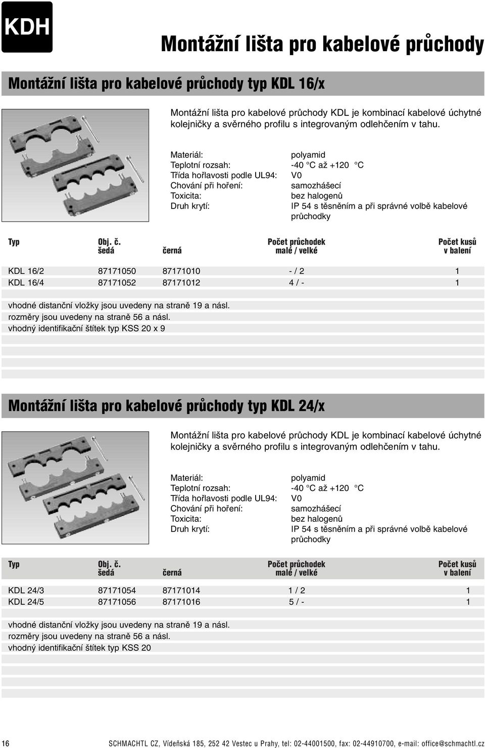 Materiál: polyamid Teplotní rozsah: -40 C aï +120 C Tfiída hofilavosti podle UL94: V0 Chování pfii hofiení: samozhá ecí Toxicita: bez halogenû Druh krytí: IP 54 s tûsnûním a pfii správné volbû