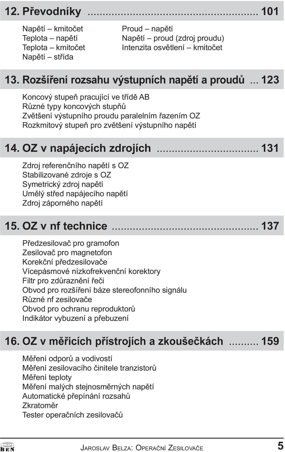 .. 123 Koncový stupeò pracující ve tøídì AB Rùzné typy koncových stupòù Zvìtšení výstupního proudu paralelním øazením OZ Rozkmitový stupeò pro zvìtšení výstupního napìtí 14. OZ v napájecích zdrojích.