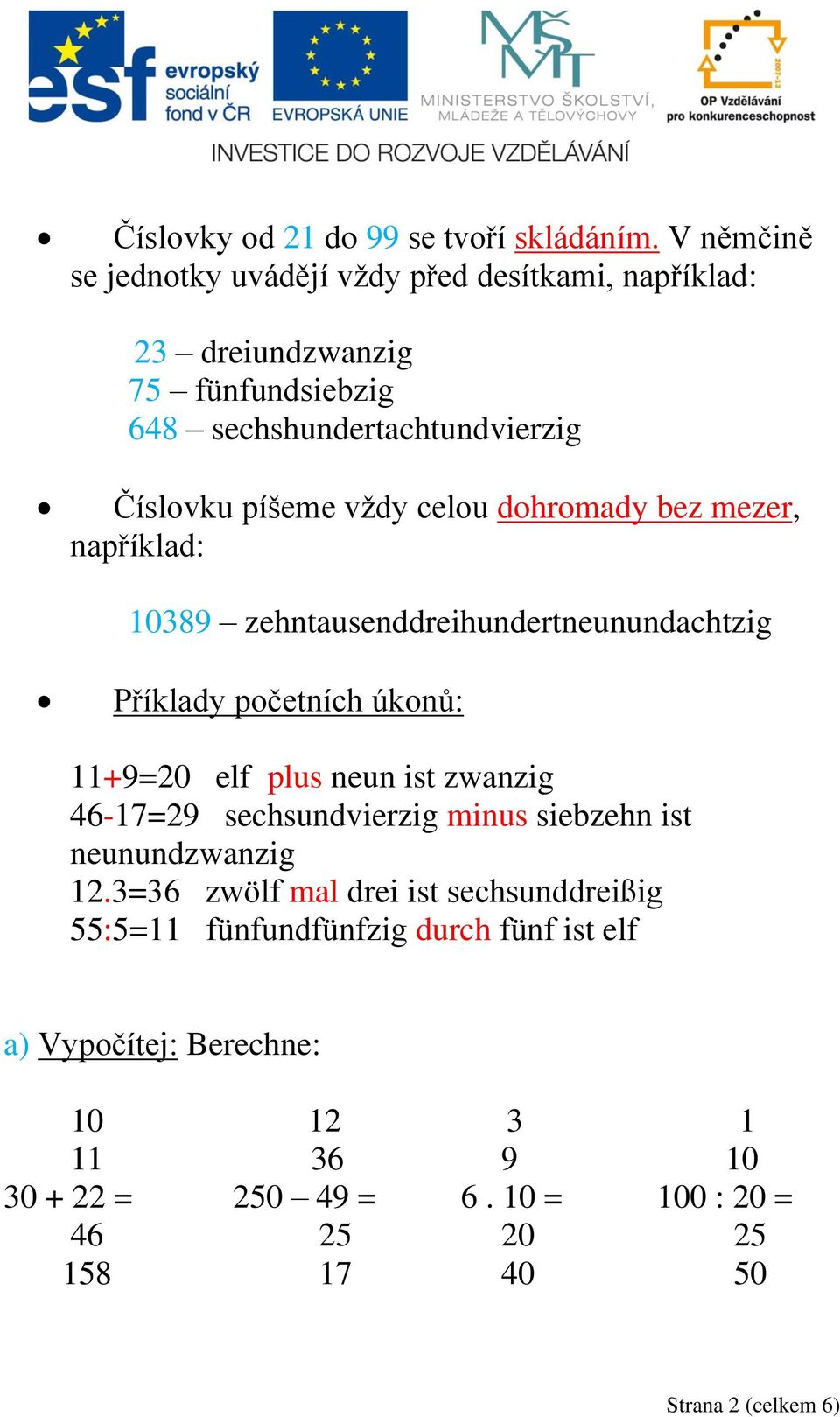 celou dohromady bez mezer, například: 10389 zehntausenddreihundertneunundachtzig Příklady početních úkonů: 11+9=20 elf plus neun ist zwanzig 46-17=29