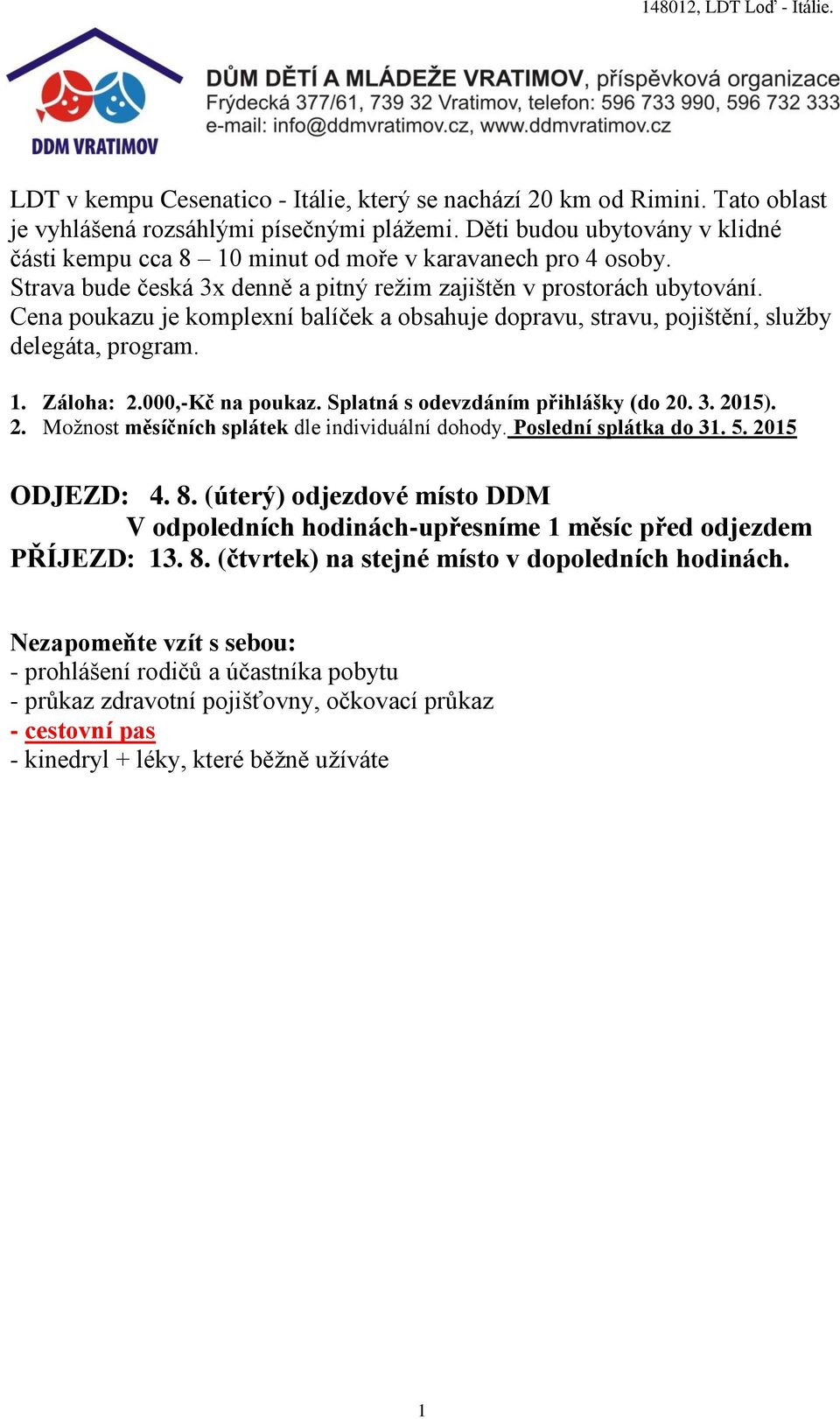 Cena poukazu je komplexní balíček a obsahuje dopravu, stravu, pojištění, služby delegáta, program. 1. Záloha: 2.000,-Kč na poukaz. Splatná s odevzdáním přihlášky (do 20. 3. 2015). 2. Možnost měsíčních splátek dle individuální dohody.