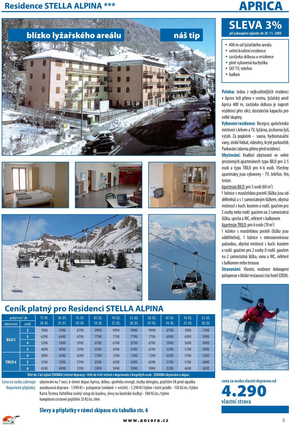 centru, lyžařský areál Aprica 400 m, zastávka skibusu je naproti rezidenci přes ulici; dostatečná kapacita pro velké skupiny.