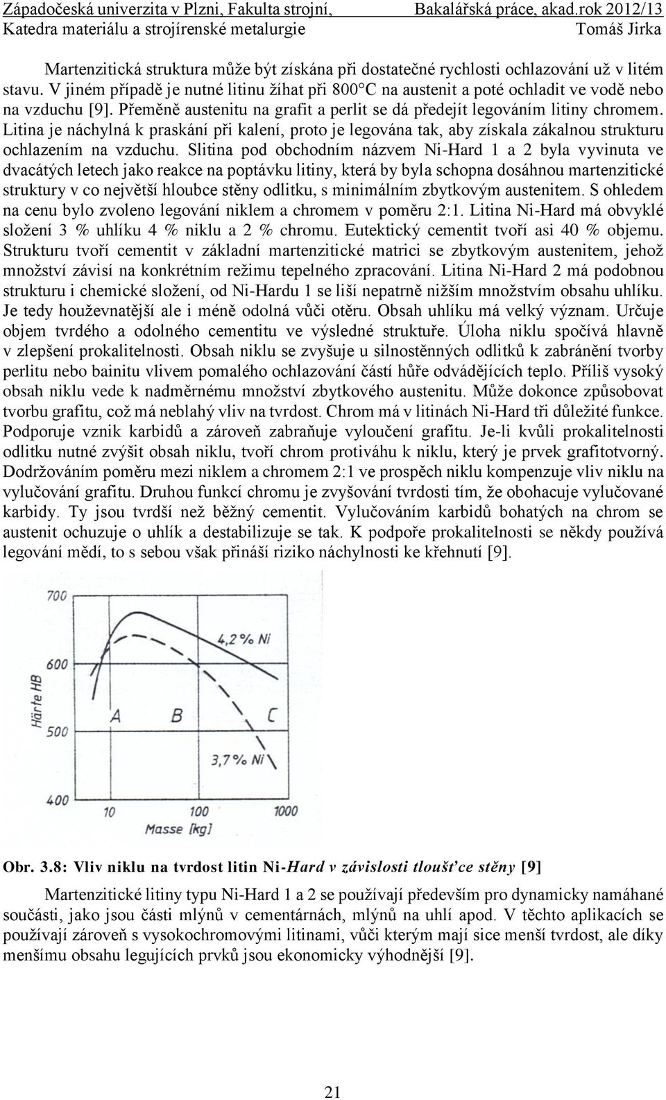 Slitina pod obchodním názvem Ni-Hard 1 a 2 byla vyvinuta ve dvacátých letech jako reakce na poptávku litiny, která by byla schopna dosáhnou martenzitické struktury v co největší hloubce stěny