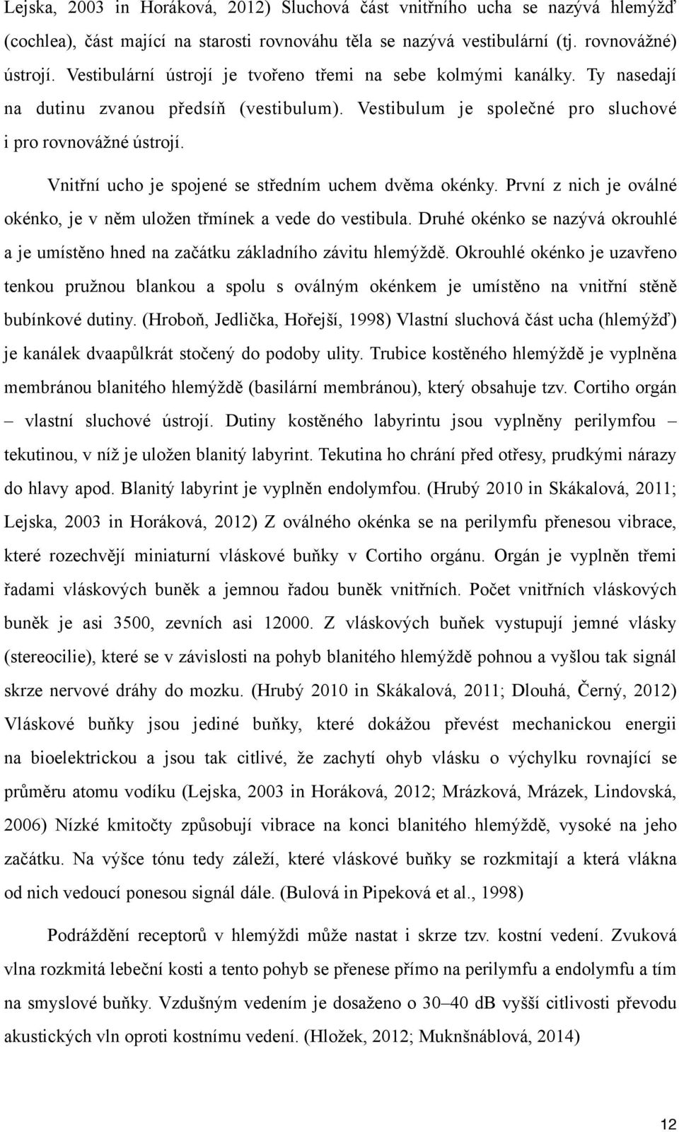 Vnitřní ucho je spojené se středním uchem dvěma okénky. První z nich je oválné okénko, je v něm uložen třmínek a vede do vestibula.