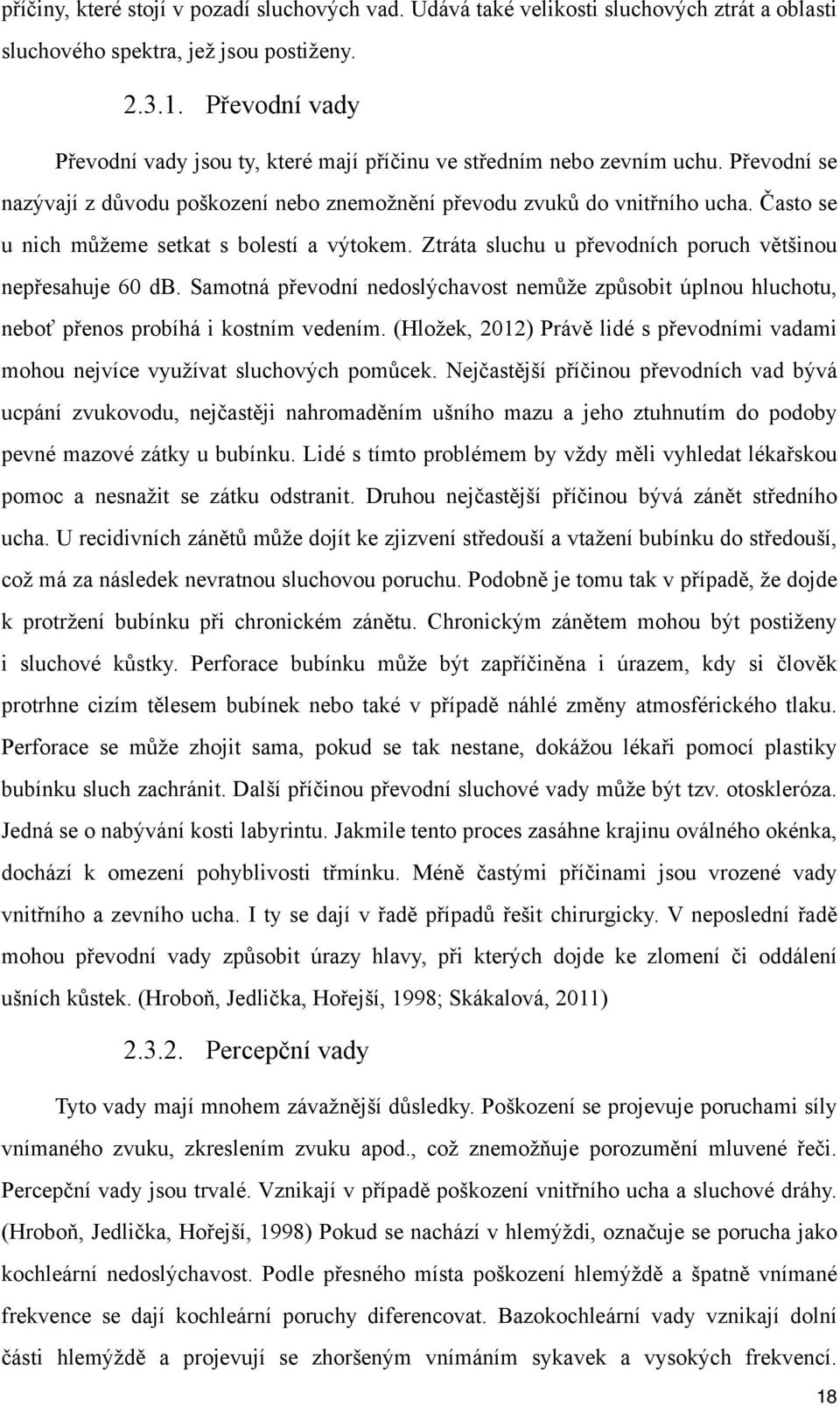 Často se u nich můžeme setkat s bolestí a výtokem. Ztráta sluchu u převodních poruch většinou nepřesahuje 60 db.