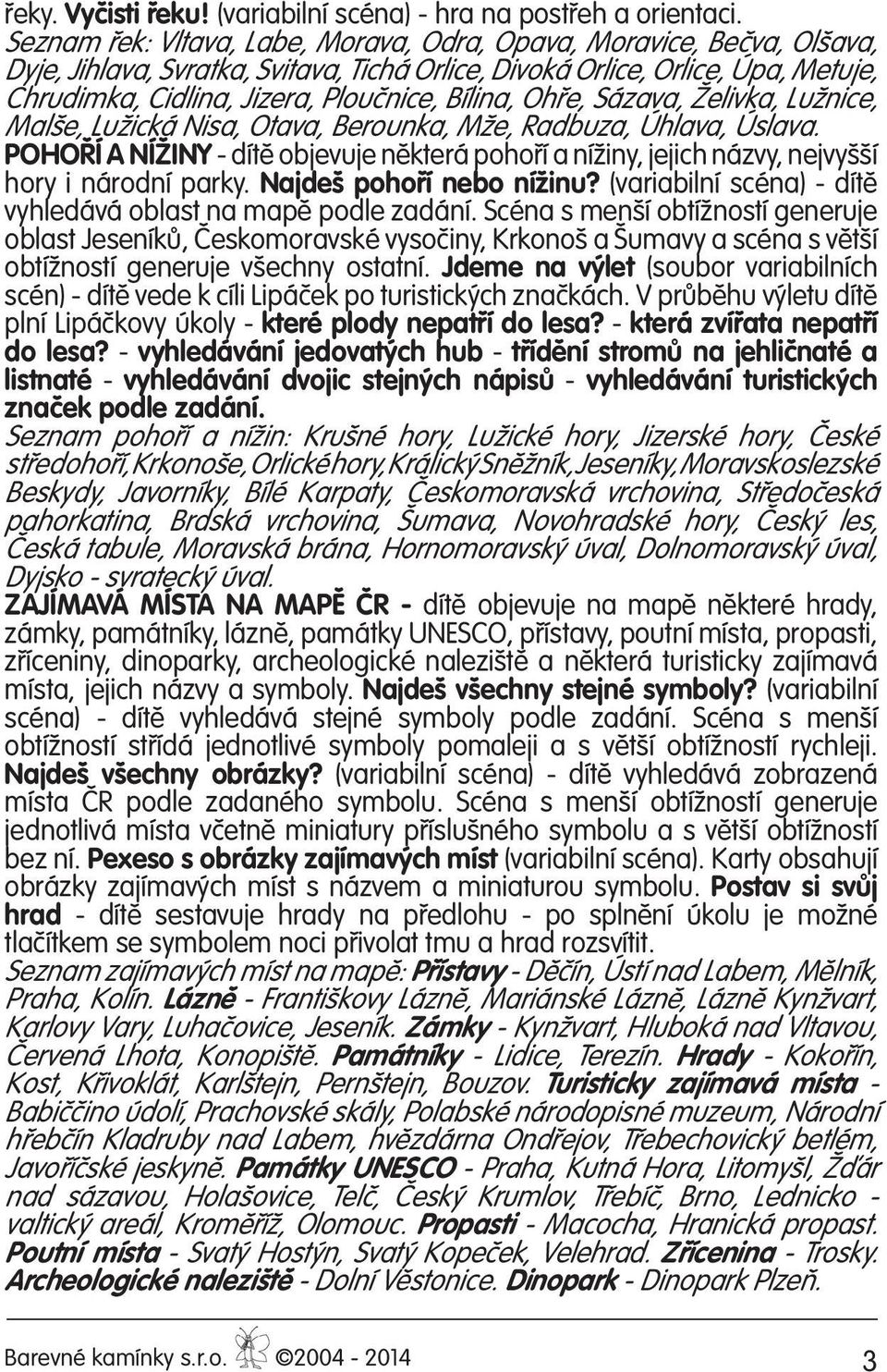 Bílina, Ohře, Sázava, Želivka, Lužnice, Malše, Lužická Nisa, Otava, Berounka, Mže, Radbuza, Úhlava, Úslava.