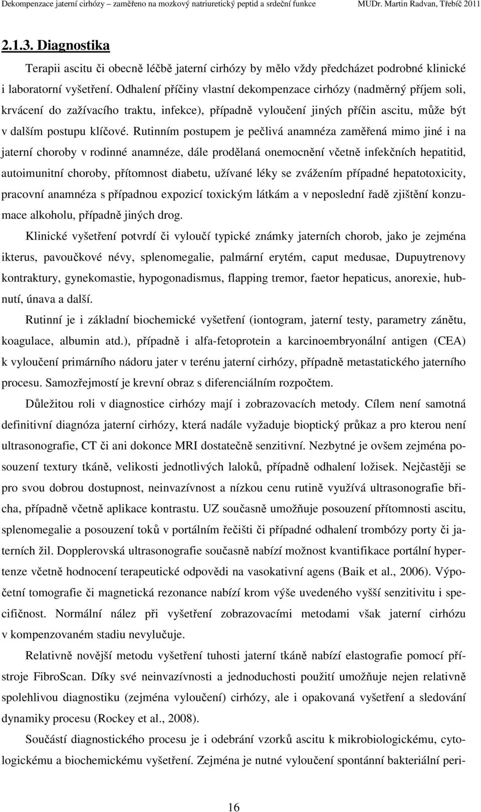 Rutinním postupem je pečlivá anamnéza zaměřená mimo jiné i na jaterní choroby v rodinné anamnéze, dále prodělaná onemocnění včetně infekčních hepatitid, autoimunitní choroby, přítomnost diabetu,