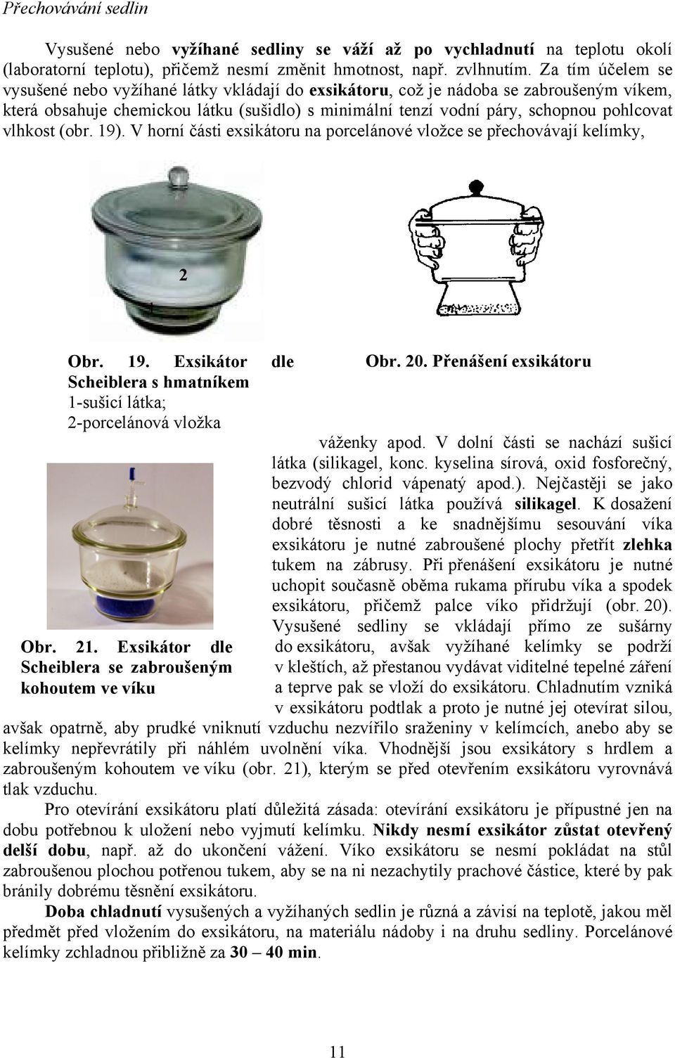 vlhkost (obr. 19). V horní části exsikátoru na porcelánové vložce se přechovávají kelímky, 1 2 Obr. 19. Exsikátor dle Scheiblera s hmatníkem 1-sušicí látka; 2-porcelánová vložka Obr. 21.