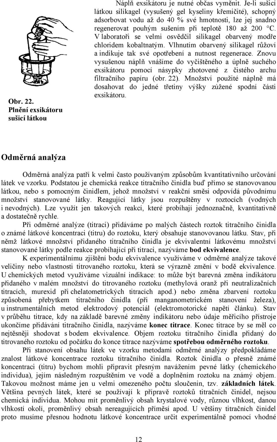 V laboratoři se velmi osvědčil silikagel obarvený modře chloridem kobaltnatým. Vlhnutím obarvený silikagel růžoví a indikuje tak své opotřebení a nutnost regenerace.