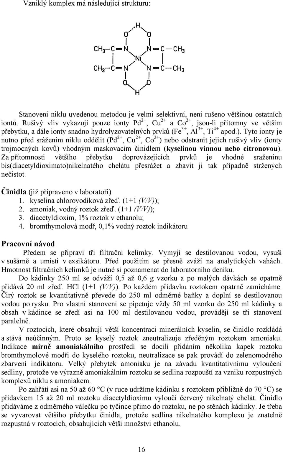 Tyto ionty je nutno před srážením niklu oddělit (Pd 2+, Cu 2+, Co 2+ ) nebo odstranit jejich rušivý vliv (ionty trojmocných kovů) vhodným maskovacím činidlem (kyselinou vinnou nebo citronovou).