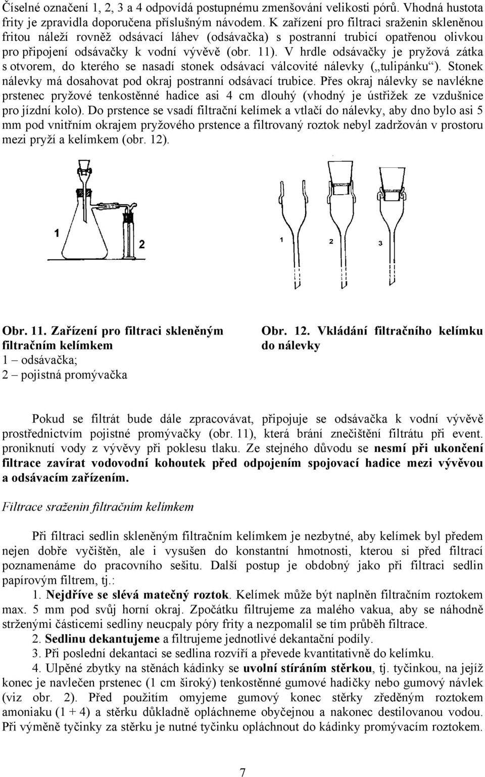 V hrdle odsávačky je pryžová zátka s otvorem, do kterého se nasadí stonek odsávací válcovité nálevky ( tulipánku ). Stonek nálevky má dosahovat pod okraj postranní odsávací trubice.