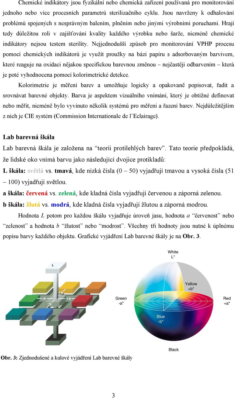 Hrají tedy důležitou roli v zajišťování kvality každého výrobku nebo šarže, nicméně chemické indikátory nejsou testem sterility.