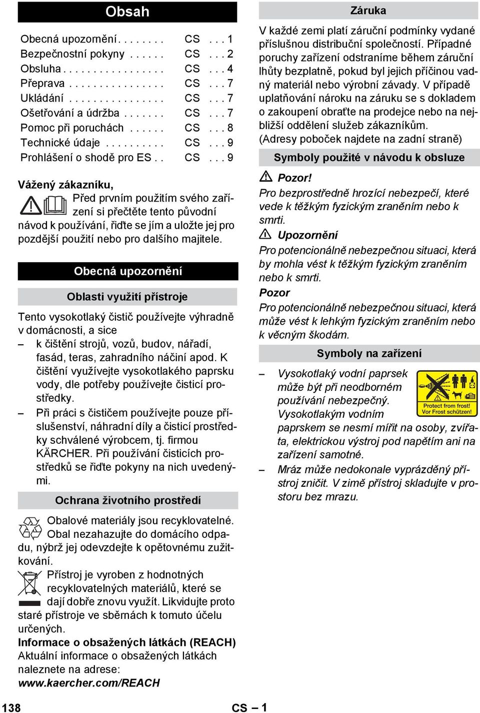 Obecná upozornění Oblasti využití přístroje Tento vysokotlaký čistič používejte výhradně v domácnosti, a sice k čištění strojů, vozů, budov, nářadí, fasád, teras, zahradního náčiní apod.