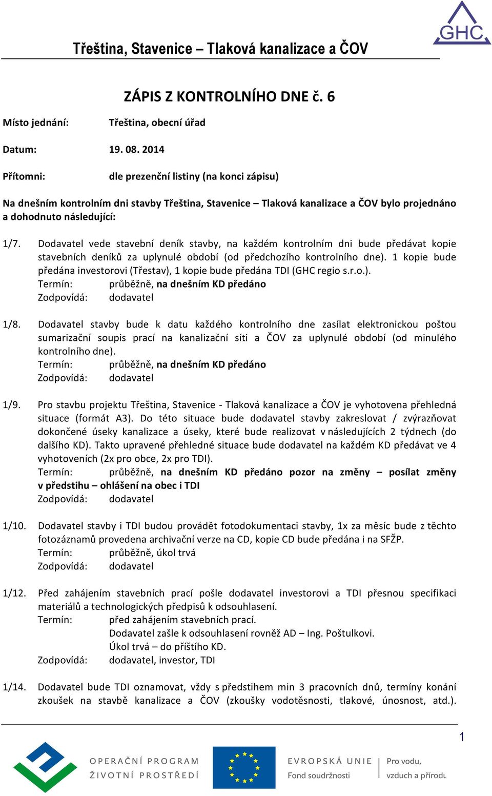 Dodavatel vede stavební deník stavby, na každém kontrolním dni bude předávat kopie stavebních deníků za uplynulé období (od předchozího kontrolního dne).