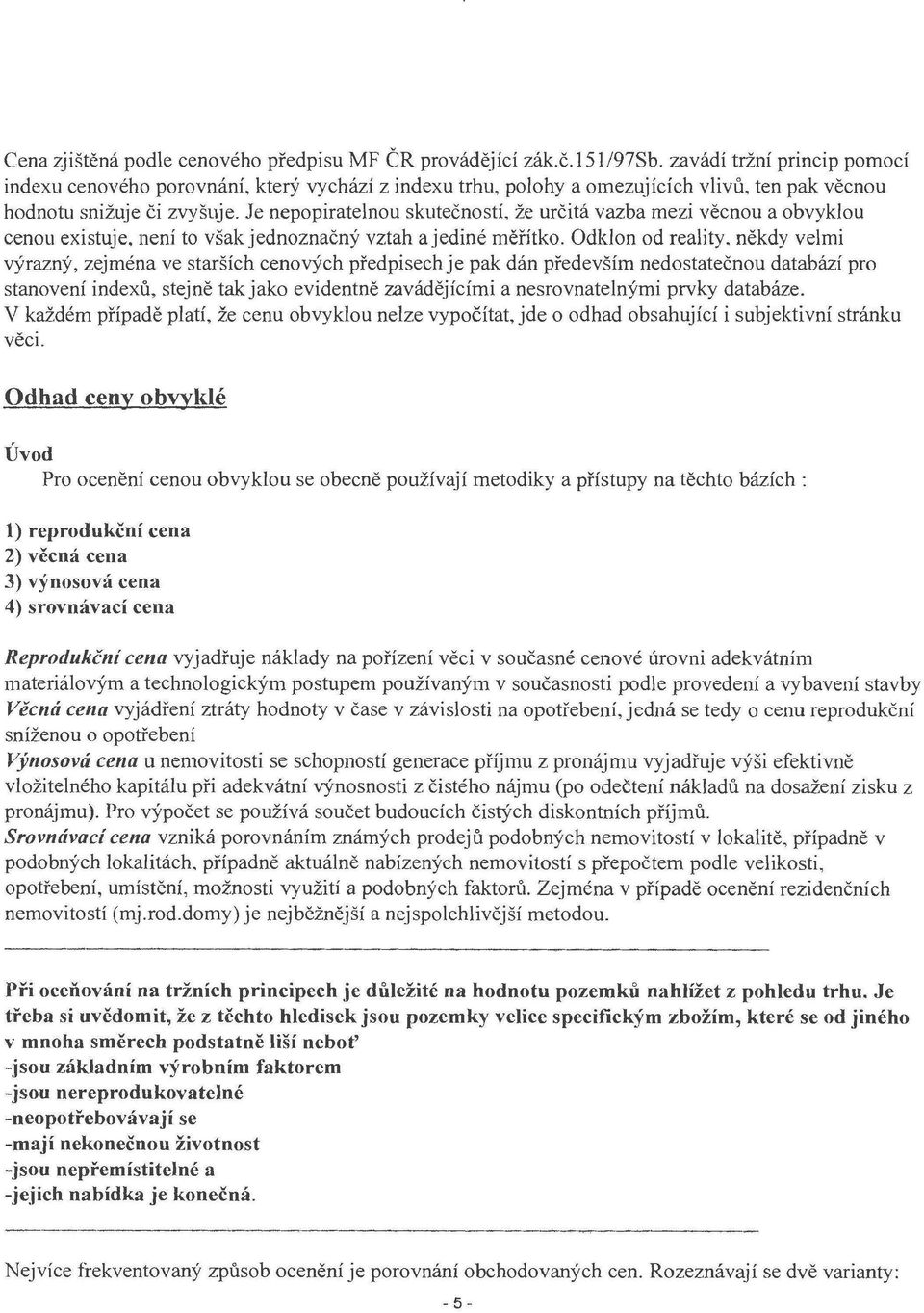 Je nepopiratelnou skutečností, že určitá vazba mezi věcnou a obvyklou cenou existuje, není to však jednoznačný vztah ajediné měřítko.