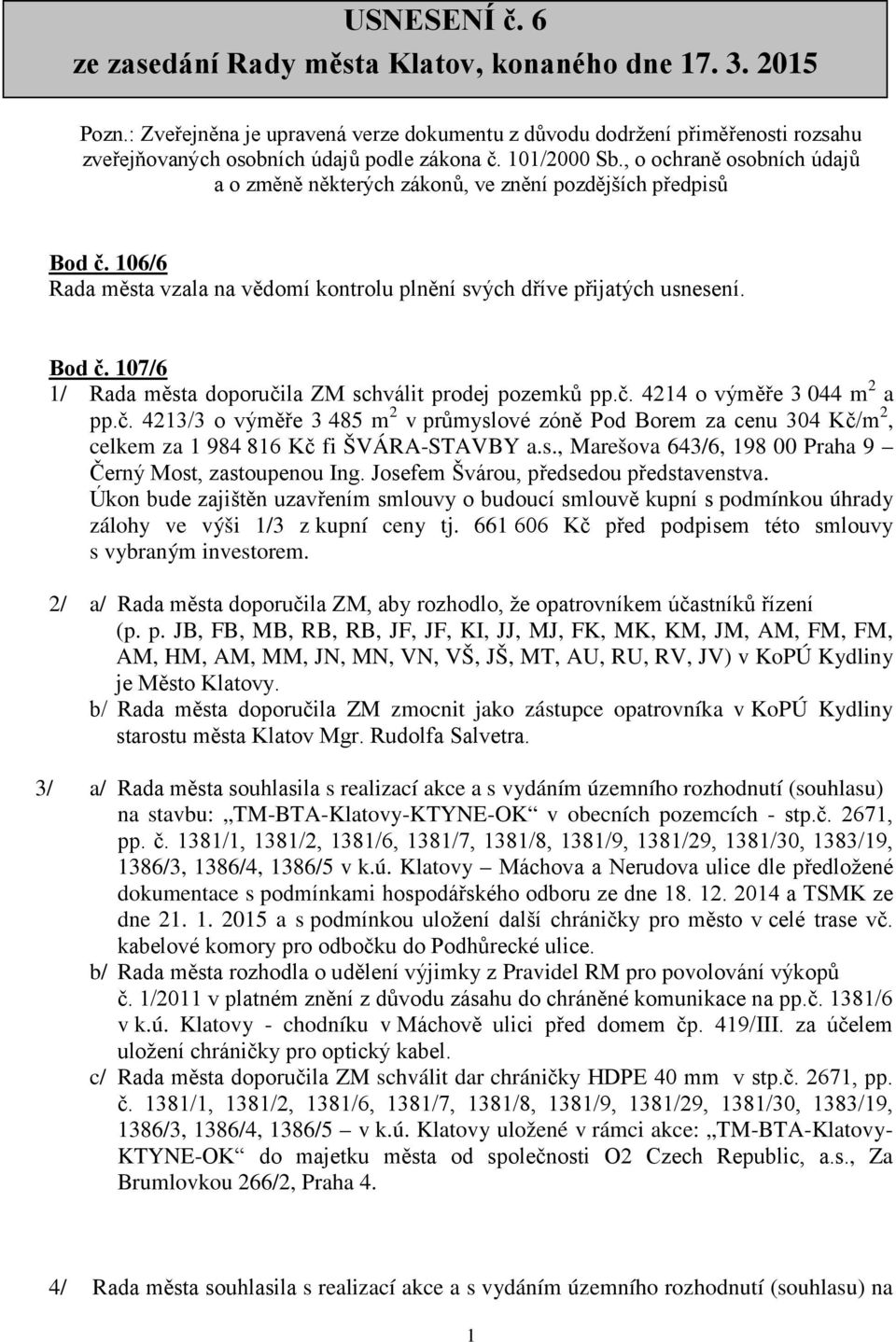 č. 4214 o výměře 3 044 m 2 a pp.č. 4213/3 o výměře 3 485 m 2 v průmyslové zóně Pod Borem za cenu 304 Kč/m 2, celkem za 1 984 816 Kč fi ŠVÁRA-STAVBY a.s., Marešova 643/6, 198 00 Praha 9 Černý Most, zastoupenou Ing.