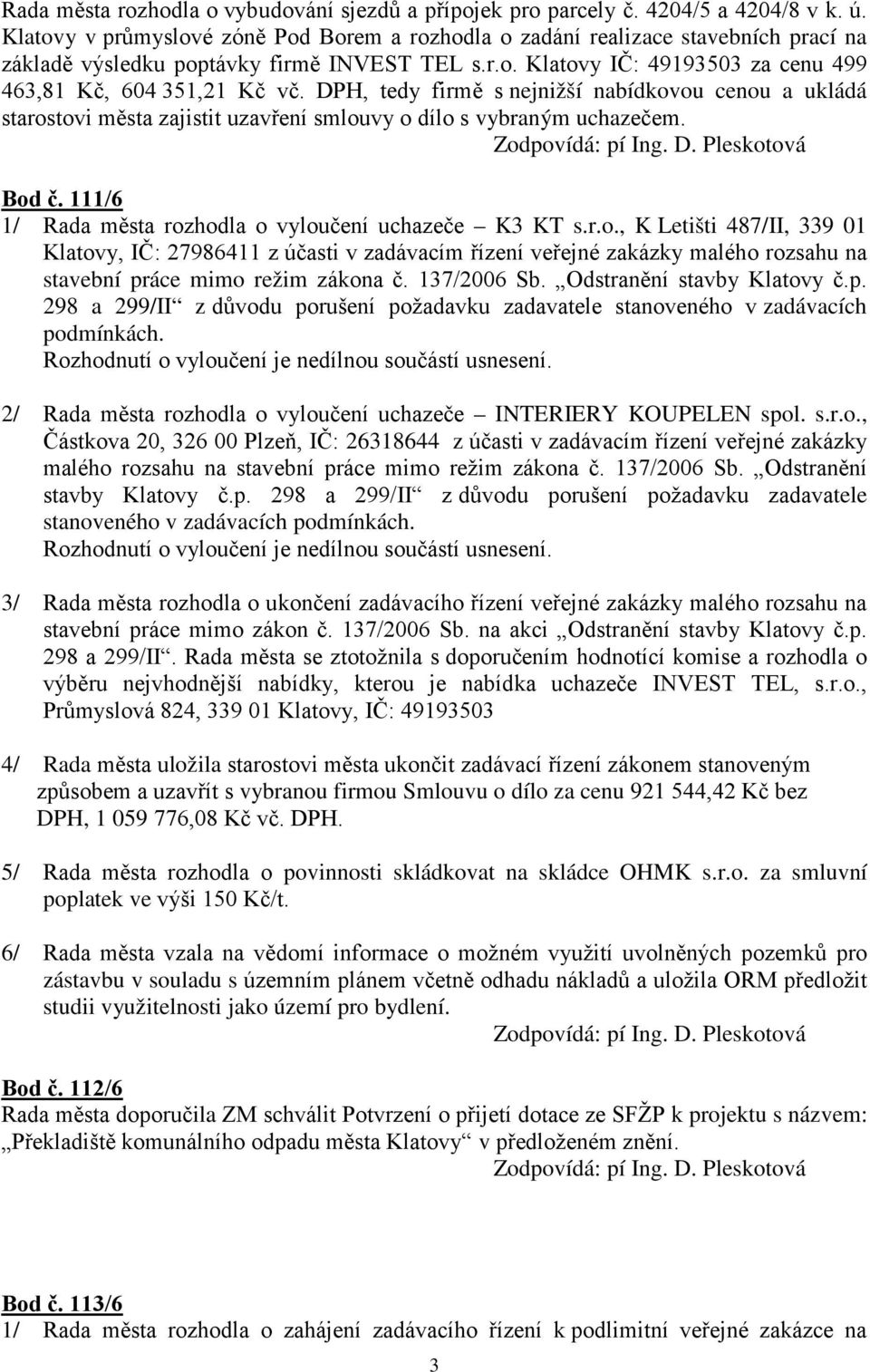 DPH, tedy firmě s nejnižší nabídkovou cenou a ukládá starostovi města zajistit uzavření smlouvy o dílo s vybraným uchazečem. Bod č. 111/6 1/ Rada města rozhodla o vyloučení uchazeče K3 KT s.r.o., K Letišti 487/II, 339 01 Klatovy, IČ: 27986411 z účasti v zadávacím řízení veřejné zakázky malého rozsahu na stavební práce mimo režim zákona č.