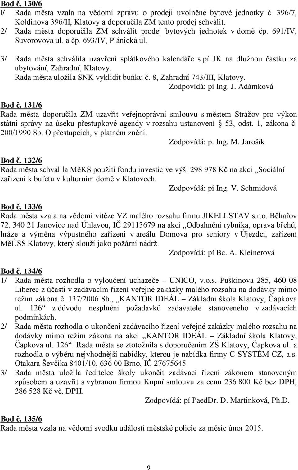 3/ Rada města schválila uzavření splátkového kalendáře s pí JK na dlužnou částku za ubytování, Zahradní, Klatovy. Rada města uložila SNK vyklidit buňku č. 8, Zahradní 743/III, Klatovy.