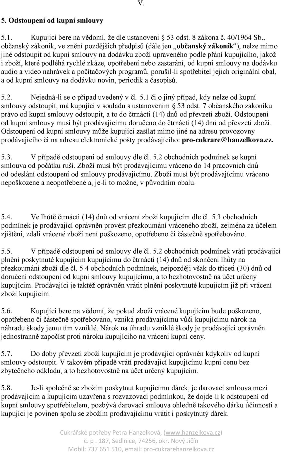 podléhá rychlé zkáze, opotřebení nebo zastarání, od kupní smlouvy na dodávku audio a video nahrávek a počítačových programů, porušil-li spotřebitel jejich originální obal, a od kupní smlouvy na