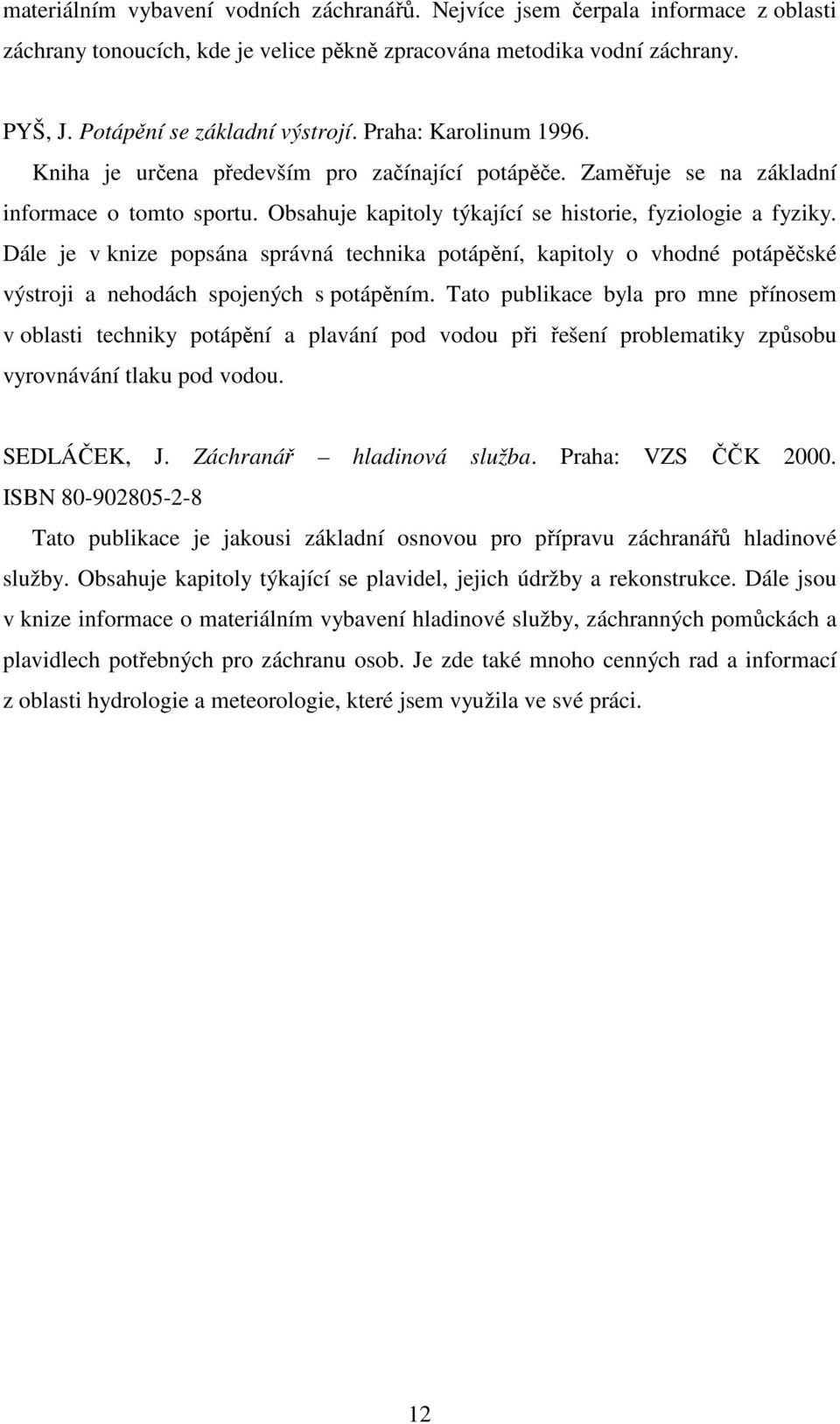 Dále je v knize popsána správná technika potápění, kapitoly o vhodné potápěčské výstroji a nehodách spojených s potápěním.