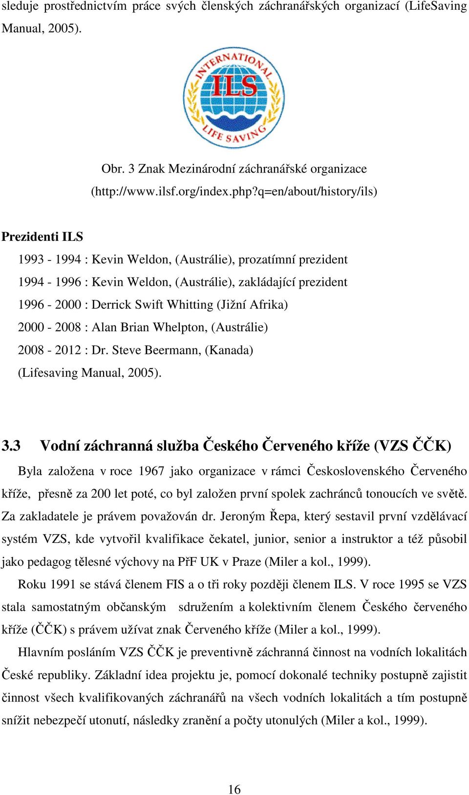 (Jižní Afrika) 2000-2008 : Alan Brian Whelpton, (Austrálie) 2008-2012 : Dr. Steve Beermann, (Kanada) (Lifesaving Manual, 2005). 3.