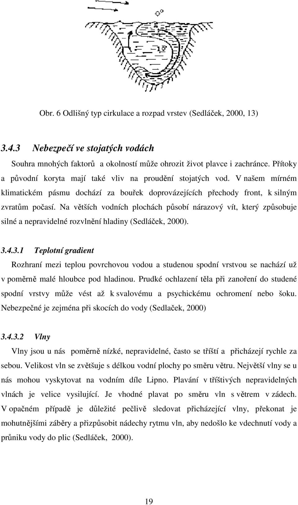 Na větších vodních plochách působí nárazový vít, který způsobuje silné a nepravidelné rozvlnění hladiny (Sedláček, 2000). 3.
