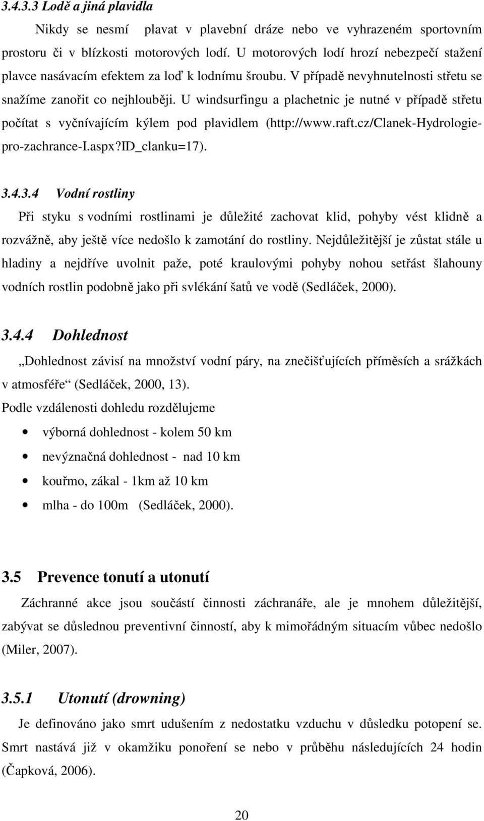 U windsurfingu a plachetnic je nutné v případě střetu počítat s vyčnívajícím kýlem pod plavidlem (http://www.raft.cz/clanek-hydrologiepro-zachrance-i.aspx?id_clanku=17). 3.