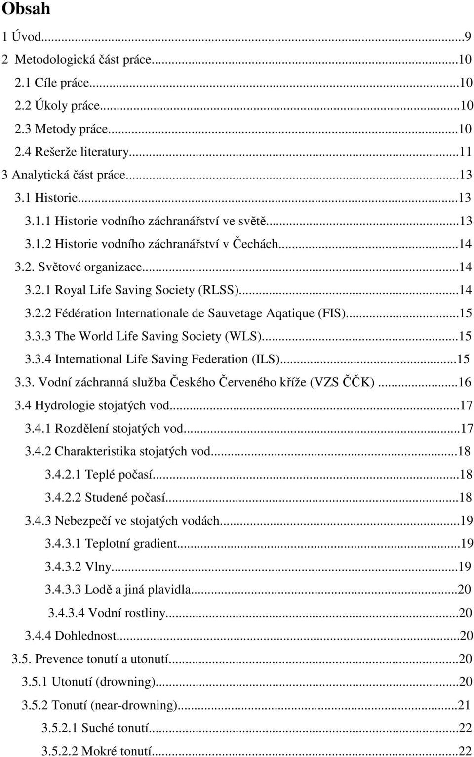 ..15 3.3.4 International Life Saving Federation (ILS)...15 3.3. Vodní záchranná služba Českého Červeného kříže (VZS ČČK)...16 3.4 Hydrologie stojatých vod...17 3.4.1 Rozdělení stojatých vod...17 3.4.2 Charakteristika stojatých vod.