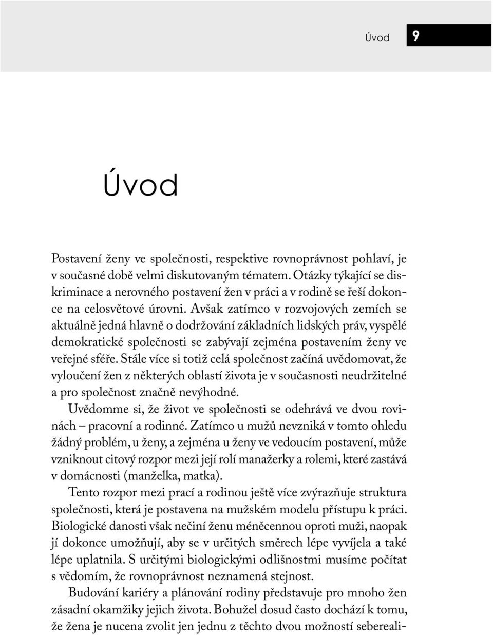 Avšak zatímco v rozvojových zemích se aktuálně jedná hlavně o dodržování základních lidských práv, vyspělé demokratické společnosti se zabývají zejména postavením ženy ve veřejné sféře.