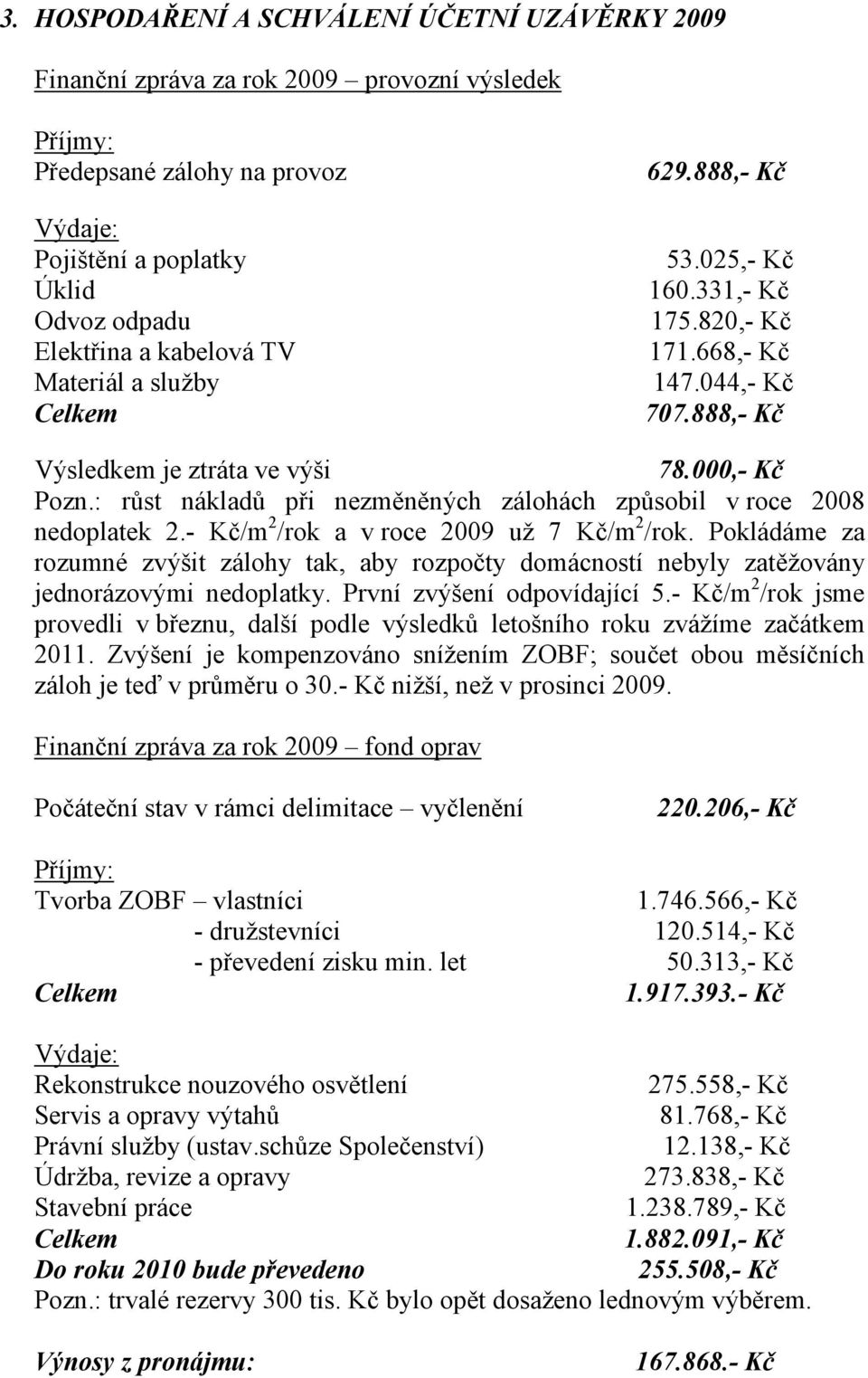 : růst nákladů při nezměněných zálohách způsobil v roce 2008 nedoplatek 2.- Kč/m 2 /rok a v roce 2009 už 7 Kč/m 2 /rok.