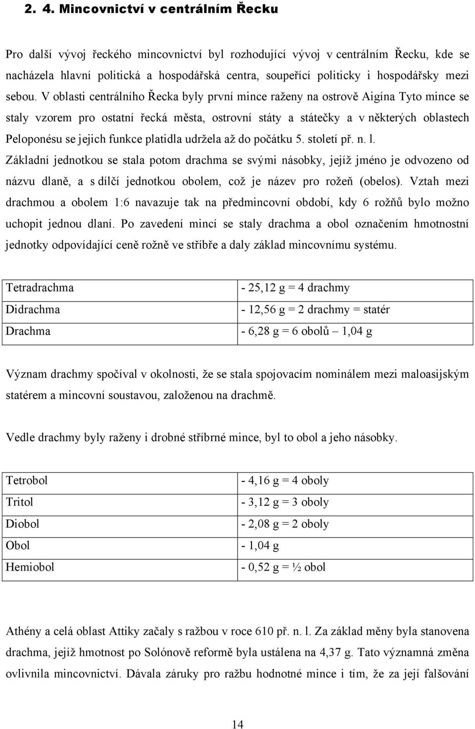 V oblasti centrálního Řecka byly první mince raţeny na ostrově Aigína Tyto mince se staly vzorem pro ostatní řecká města, ostrovní státy a státečky a v některých oblastech Peloponésu se jejich funkce