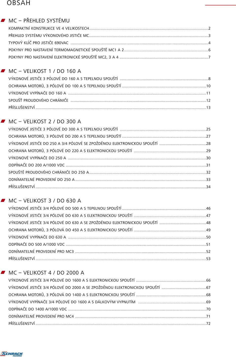 ..10 VÝKONOVÉ VYPÍNAČE DO 10 A...11 SPOUŠŤ PROUDOVÉHO CHRÁNIČE...1 PŘÍSLUŠENSTVÍ...13 MC VELIKOST / DO 300 A VÝKONOVÉ JISTIČE 3 PÓLOVÉ DO 300 A S TEPELNOU SPOUŠTÍ.