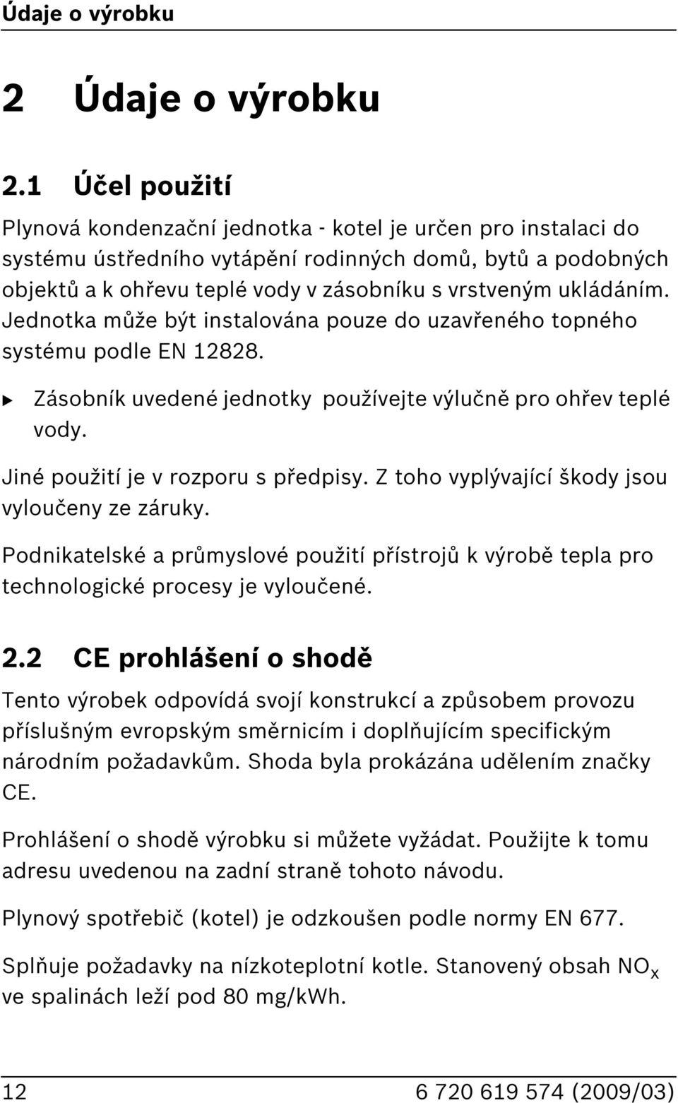 ukládáním. Jednotka může být instalována pouze do uzavřeného topného systému podle EN 12828. Zásobník uvedené jednotky používejte výlučně pro ohřev teplé vody. Jiné použití je v rozporu s předpisy.