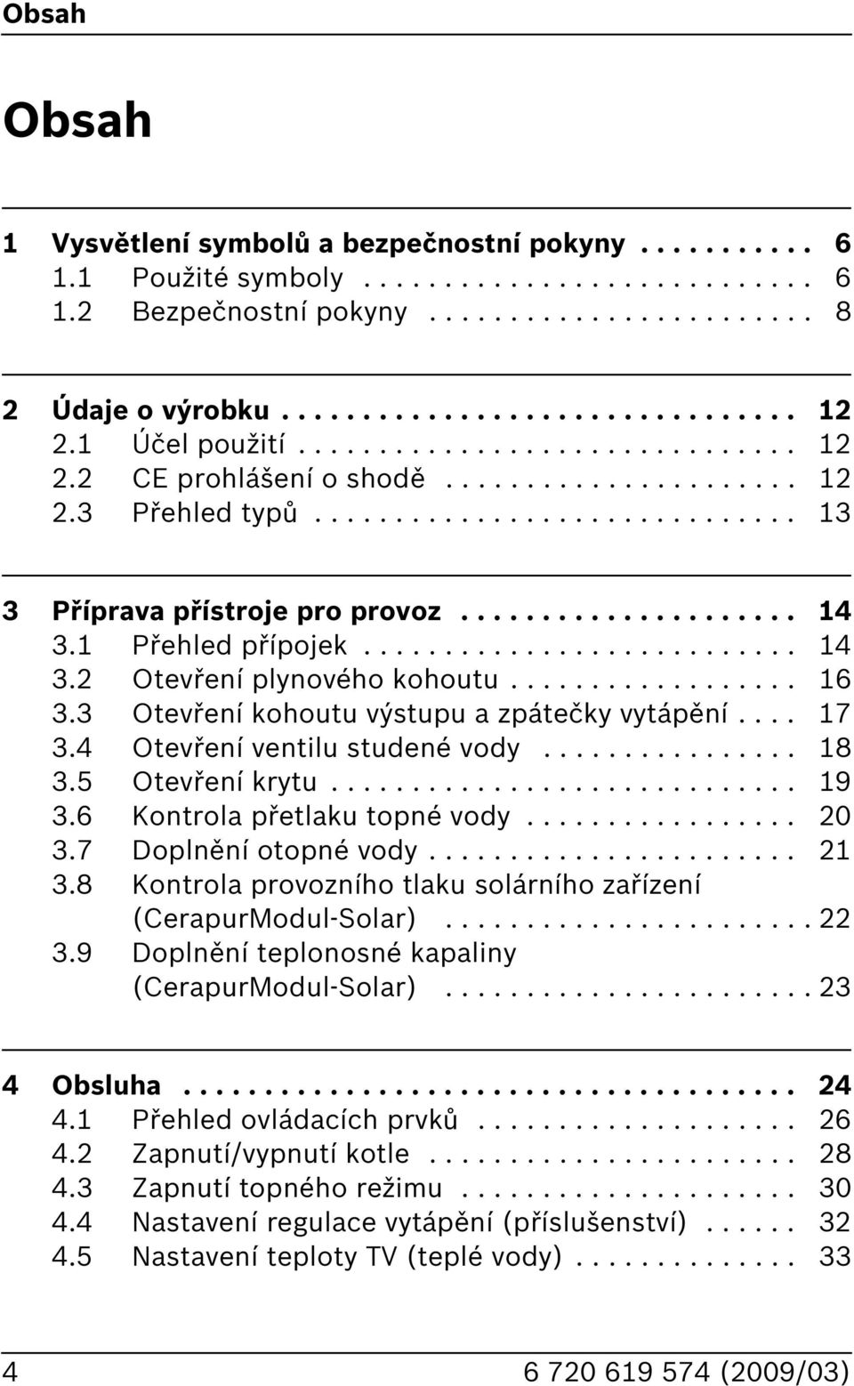 1 Přehled přípojek........................... 14 3.2 Otevření plynového kohoutu.................. 16 3.3 Otevření kohoutu výstupu a zpátečky vytápění.... 17 3.4 Otevření ventilu studené vody................ 18 3.