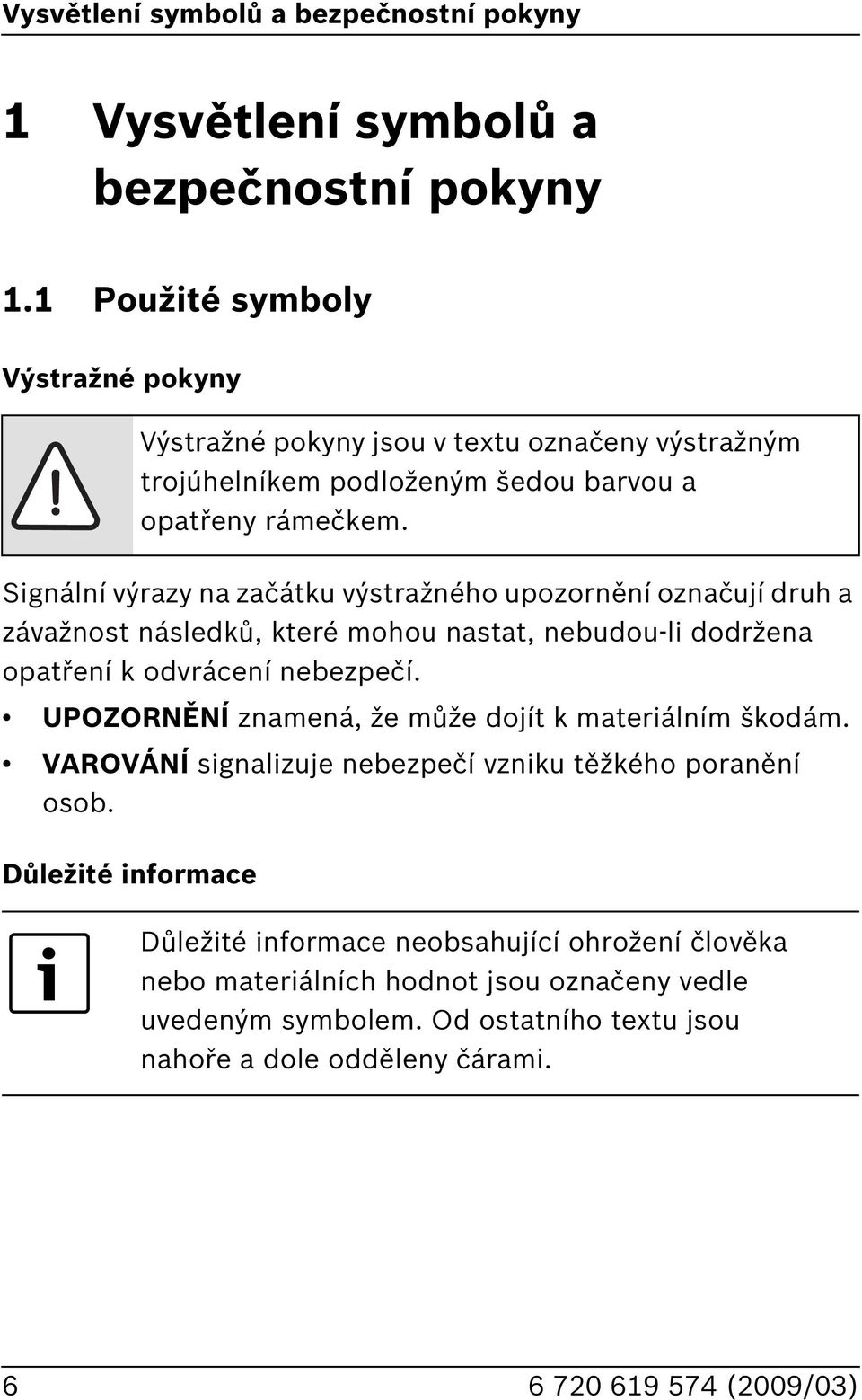 Signální výrazy na začátku výstražného upozornění označují druh a závažnost následků, které mohou nastat, nebudou-li dodržena opatření k odvrácení nebezpečí.