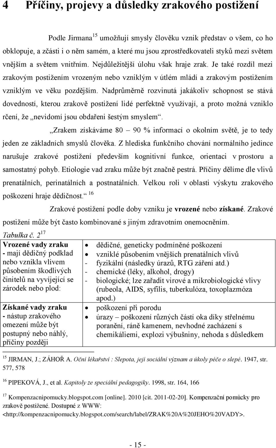 Nadprůměrně rozvinutá jakákoliv schopnost se stává dovedností, kterou zrakově postiţení lidé perfektně vyuţívají, a proto moţná vzniklo rčení, ţe nevidomí jsou obdařeni šestým smyslem.